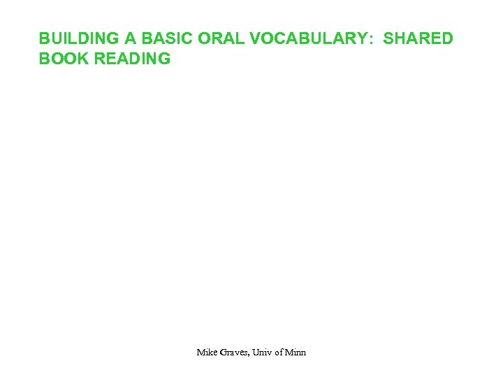 BUILDING A BASIC ORAL VOCABULARY: SHARED BOOK READING Mike Graves, Univ of Minn 