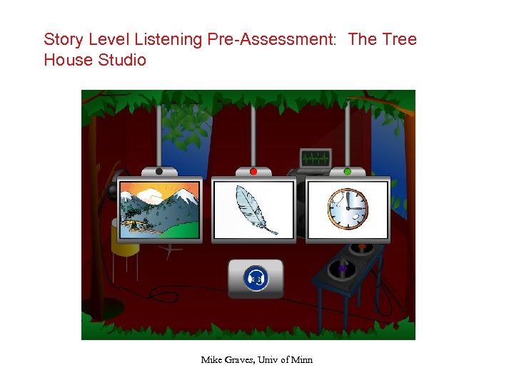 Story Level Listening Pre-Assessment: The Tree House Studio Mike Graves, Univ of Minn 