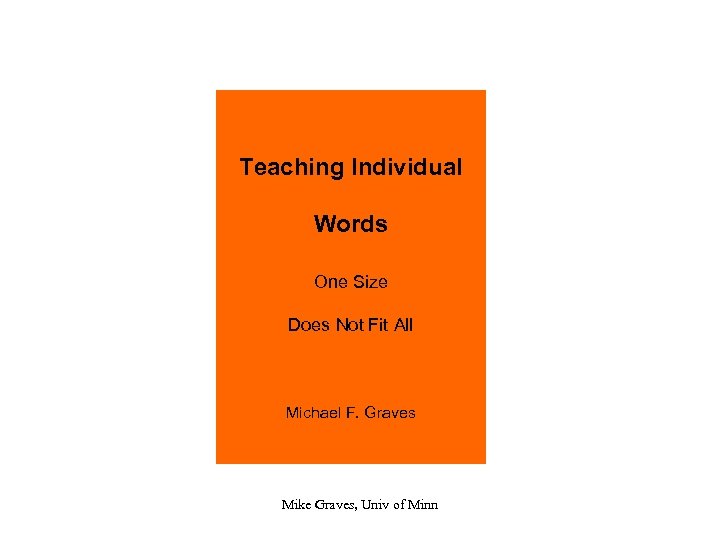 Teaching Individual Words One Size Does Not Fit All Michael F. Graves Mike Graves,