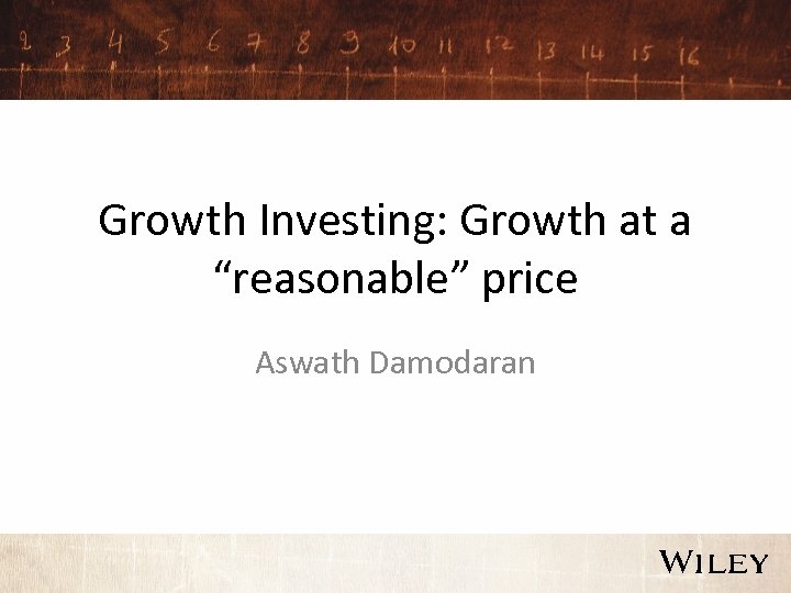 Growth Investing: Growth at a “reasonable” price Aswath Damodaran 