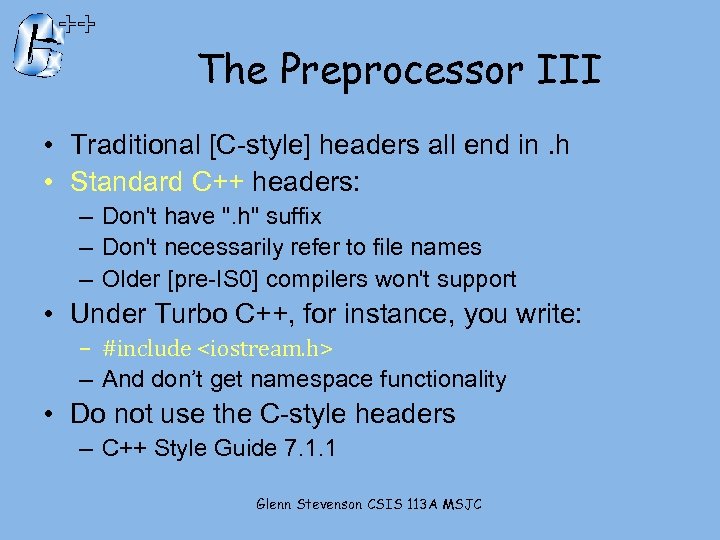 The Preprocessor III • Traditional [C-style] headers all end in. h • Standard C++