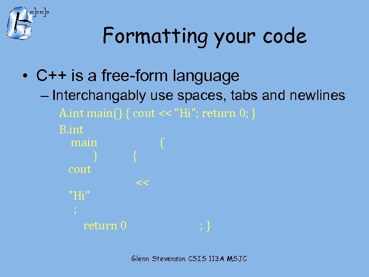 Formatting your code • C++ is a free-form language – Interchangably use spaces, tabs