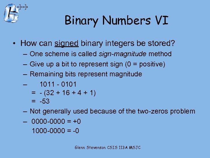 Binary Numbers VI • How can signed binary integers be stored? – One scheme