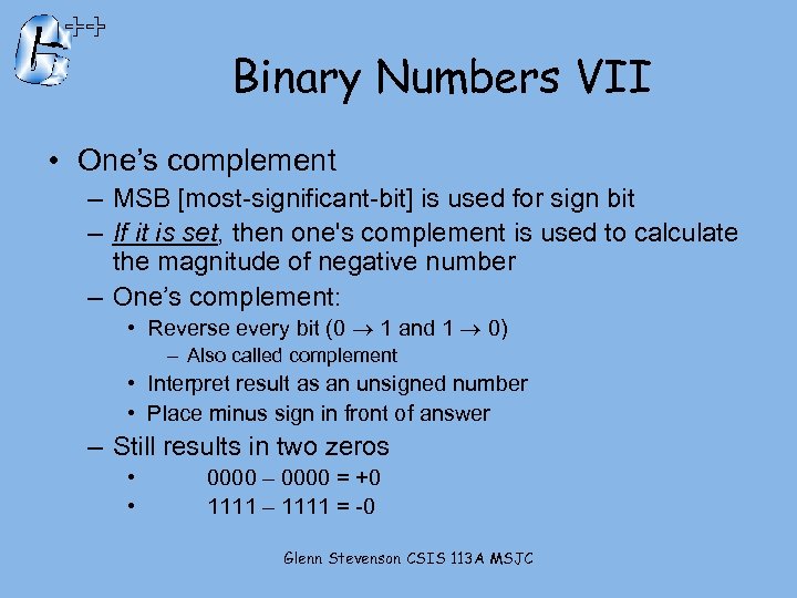 Binary Numbers VII • One’s complement – MSB [most-significant-bit] is used for sign bit