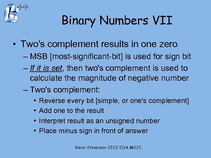 Binary Numbers VII • Two's complement results in one zero – MSB [most-significant-bit] is