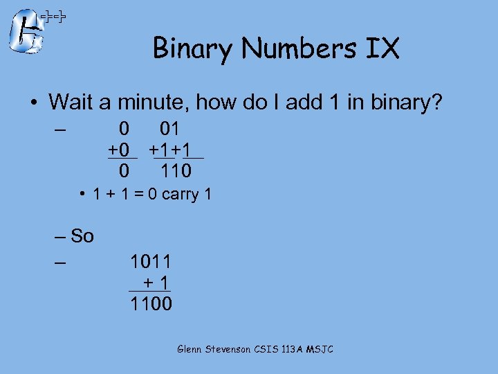 Binary Numbers IX • Wait a minute, how do I add 1 in binary?