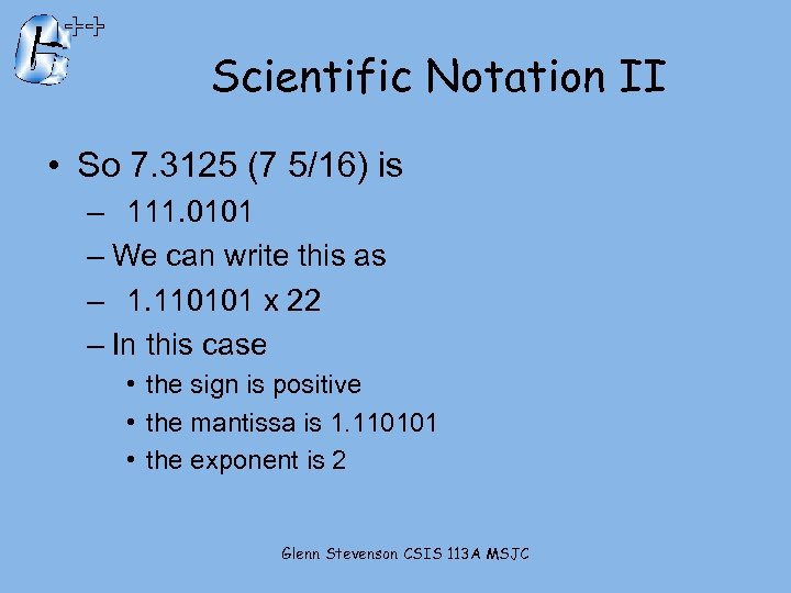 Scientific Notation II • So 7. 3125 (7 5/16) is – 111. 0101 –