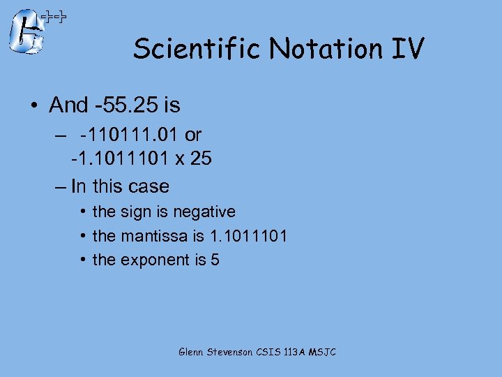 Scientific Notation IV • And -55. 25 is – -110111. 01 or -1. 1011101