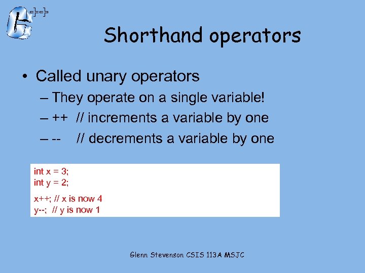 Shorthand operators • Called unary operators – They operate on a single variable! –