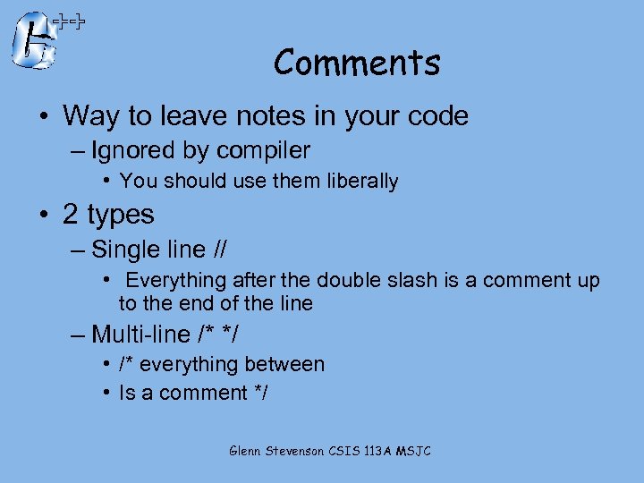 Comments • Way to leave notes in your code – Ignored by compiler •