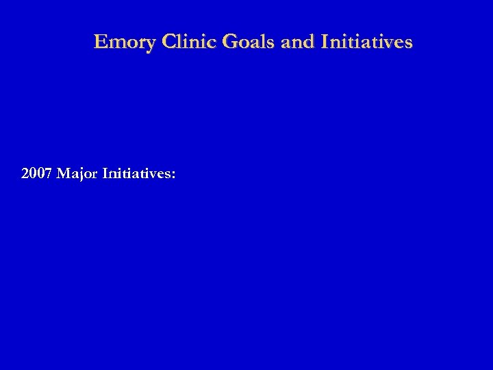 Emory Clinic Goals and Initiatives 2007 Major Initiatives: 