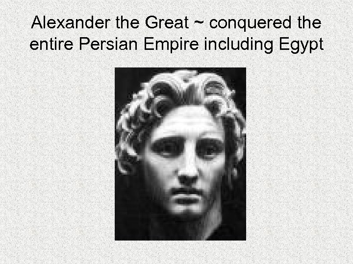 Alexander the Great ~ conquered the entire Persian Empire including Egypt 