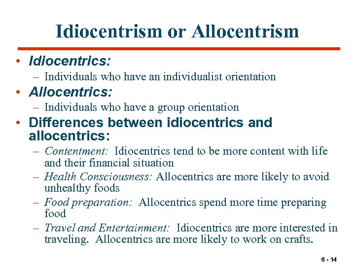 Idiocentrism or Allocentrism • Idiocentrics: – Individuals who have an individualist orientation • Allocentrics: