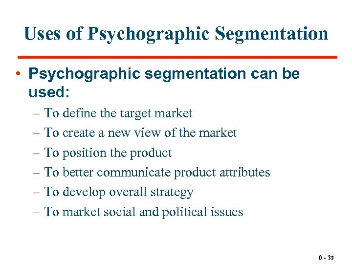 Uses of Psychographic Segmentation • Psychographic segmentation can be used: – To define the