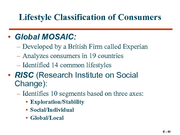 Lifestyle Classification of Consumers • Global MOSAIC: – Developed by a British Firm called