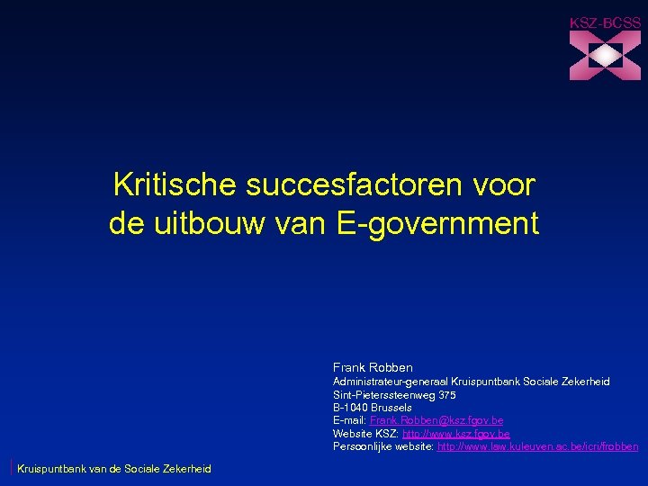 KSZ-BCSS Kritische succesfactoren voor de uitbouw van E-government Frank Robben Administrateur-generaal Kruispuntbank Sociale Zekerheid