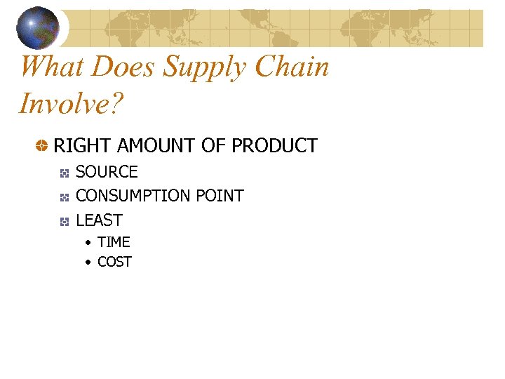 What Does Supply Chain Involve? RIGHT AMOUNT OF PRODUCT SOURCE CONSUMPTION POINT LEAST •