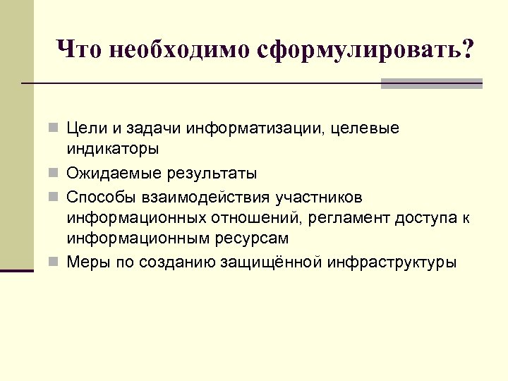 Что необходимо сформулировать? n Цели и задачи информатизации, целевые индикаторы n Ожидаемые результаты n