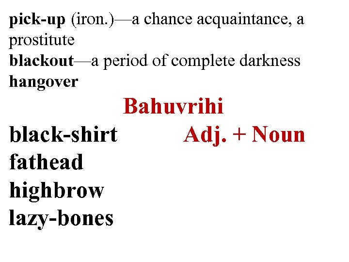 pick-up (iron. )—a chance acquaintance, a prostitute blackout—a period of complete darkness hangover Bahuvrihi