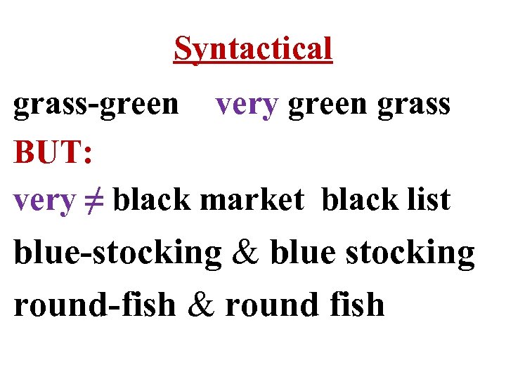 Syntactical grass-green very green grass BUT: very ≠ black market black list blue-stocking &