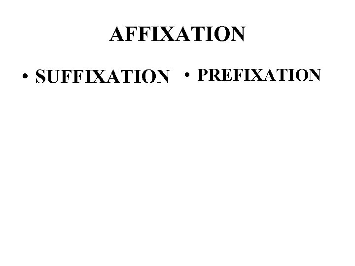 AFFIXATION • SUFFIXATION • PREFIXATION 