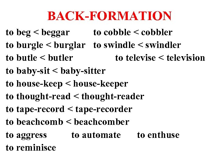 BACK-FORMATION to beg < beggar to cobble < cobbler to burgle < burglar to