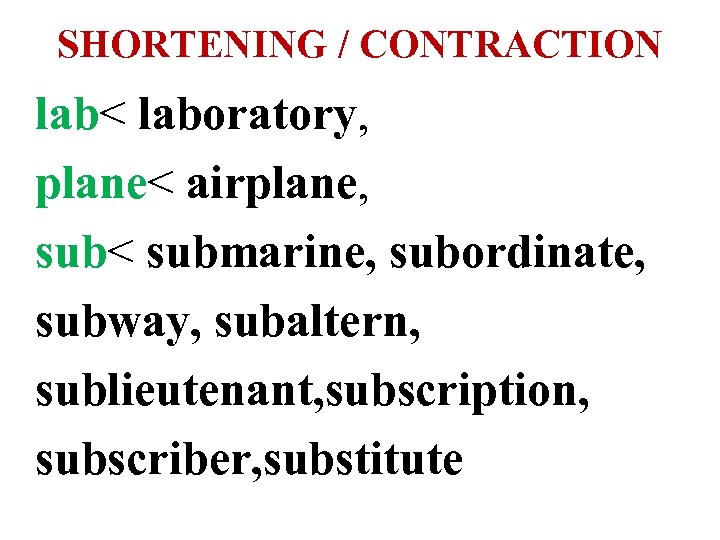 SHORTENING / CONTRACTION lab< laboratory, plane< airplane, sub< submarine, subordinate, subway, subaltern, sublieutenant, subscription,