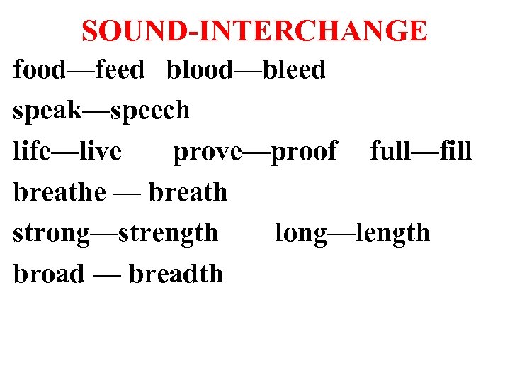 SOUND-INTERCHANGE food—feed blood—bleed speak—speech life—live prove—proof full—fill breathe — breath strong—strength long—length broad —