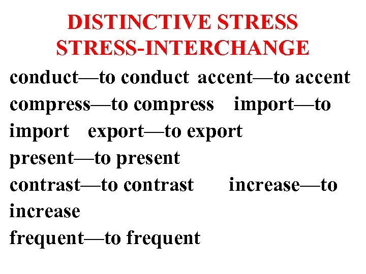 DISTINCTIVE STRESS-INTERCHANGE conduct—to conduct accent—to accent compress—to compress import—to import export—to export present—to present