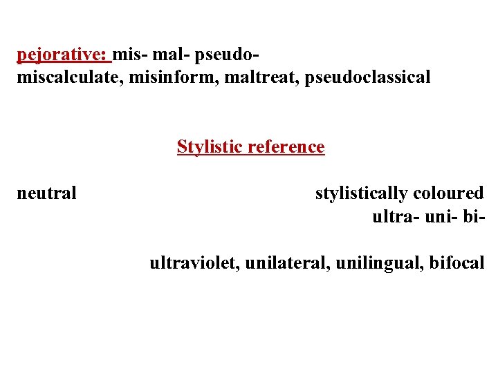 pejorative: mis- mal- pseudomiscalculate, misinform, maltreat, pseudoclassical Stylistic reference neutral stylistically coloured ultra- uni-