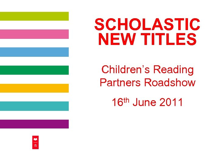 SCHOLASTIC NEW TITLES Children’s Reading Partners Roadshow 16 th June 2011 