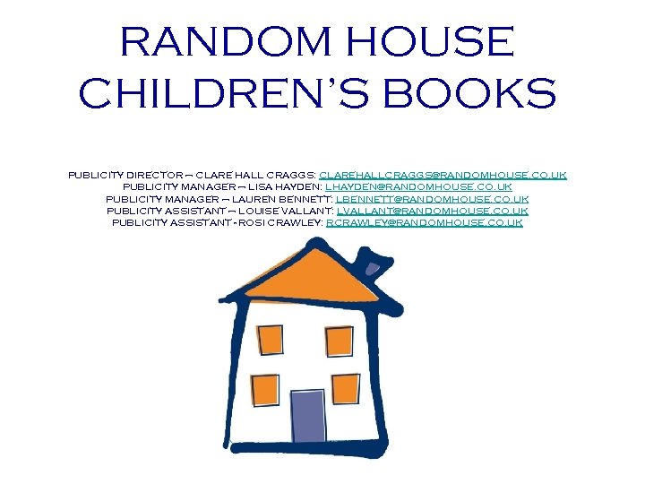RANDOM HOUSE CHILDREN’S BOOKS PUBLICITY DIRECTOR – CLARE HALL CRAGGS: CLAREHALLCRAGGS@RANDOMHOUSE. CO. UK PUBLICITY