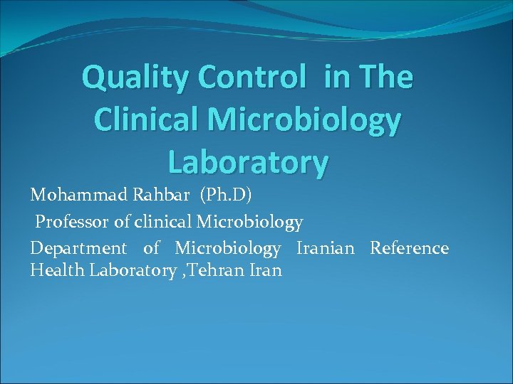Quality Control in The Clinical Microbiology Laboratory Mohammad Rahbar (Ph. D) Professor of clinical