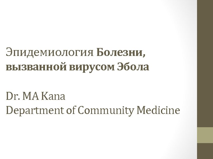 Эпидемиология Болезни, вызванной вирусом Эбола Dr. MA Kana Department of Community Medicine 