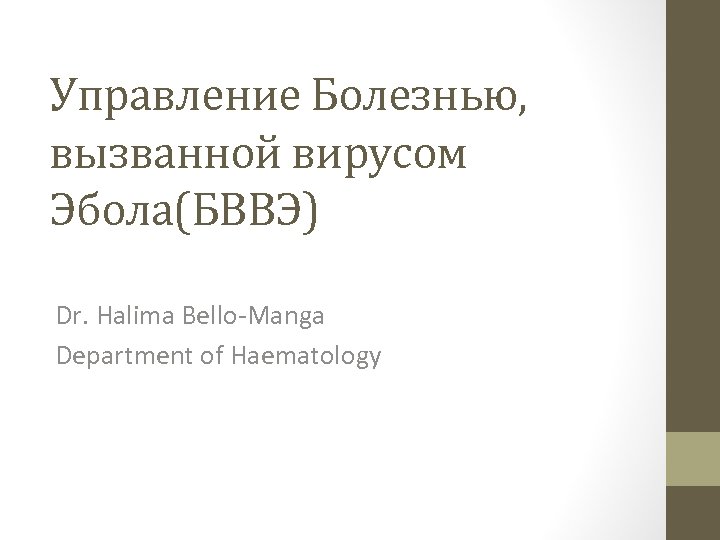 Управление Болезнью, вызванной вирусом Эбола(БВВЭ) Dr. Halima Bello-Manga Department of Haematology 