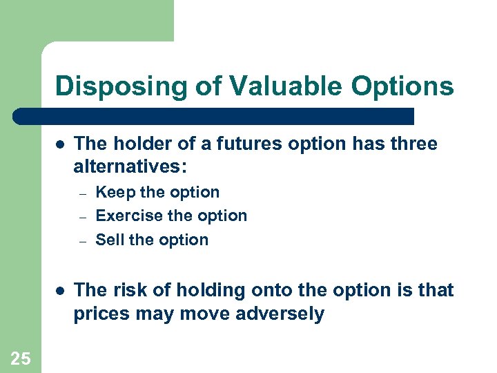 Disposing of Valuable Options l The holder of a futures option has three alternatives: