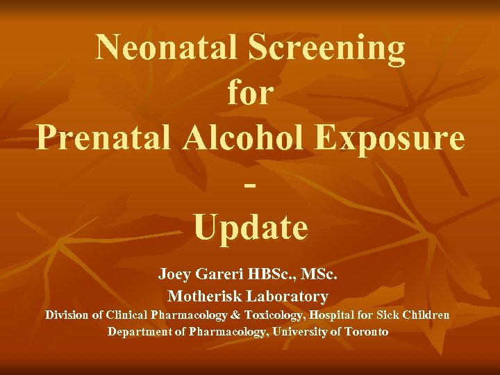 Neonatal Screening for Prenatal Alcohol Exposure Update Joey Gareri HBSc. , MSc. Motherisk Laboratory