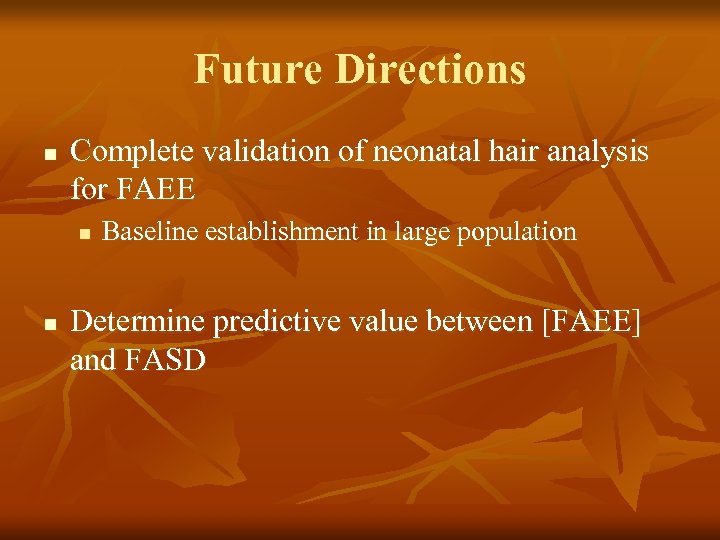 Future Directions n Complete validation of neonatal hair analysis for FAEE n n Baseline