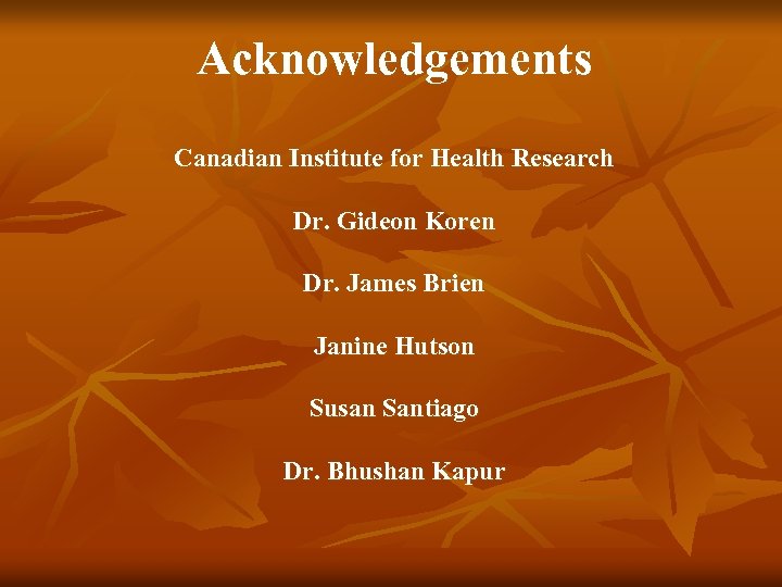 Acknowledgements Canadian Institute for Health Research Dr. Gideon Koren Dr. James Brien Janine Hutson