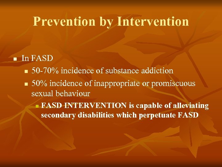 Prevention by Intervention n In FASD n 50 -70% incidence of substance addiction n