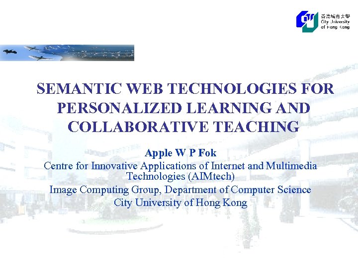 SEMANTIC WEB TECHNOLOGIES FOR PERSONALIZED LEARNING AND COLLABORATIVE TEACHING Apple W P Fok Centre