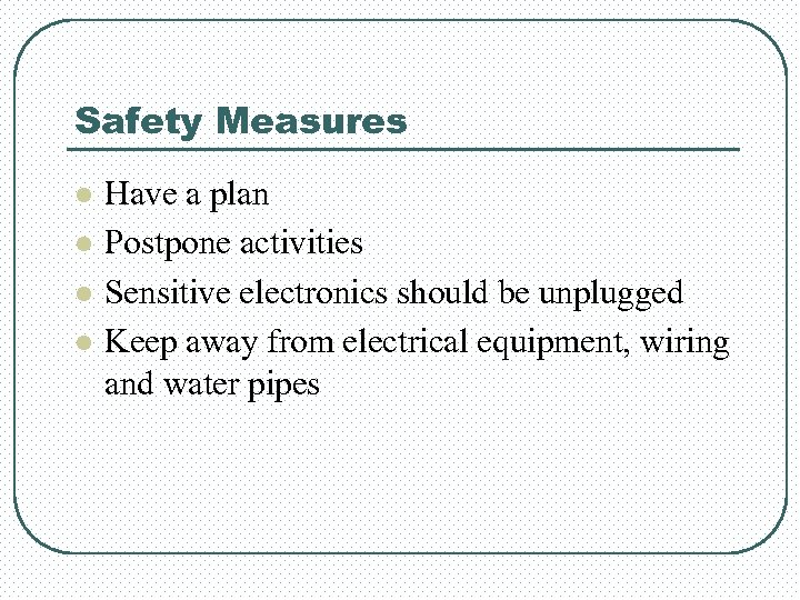 Safety Measures l l Have a plan Postpone activities Sensitive electronics should be unplugged