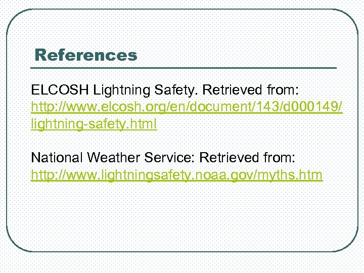 References ELCOSH Lightning Safety. Retrieved from: http: //www. elcosh. org/en/document/143/d 000149/ lightning-safety. html National