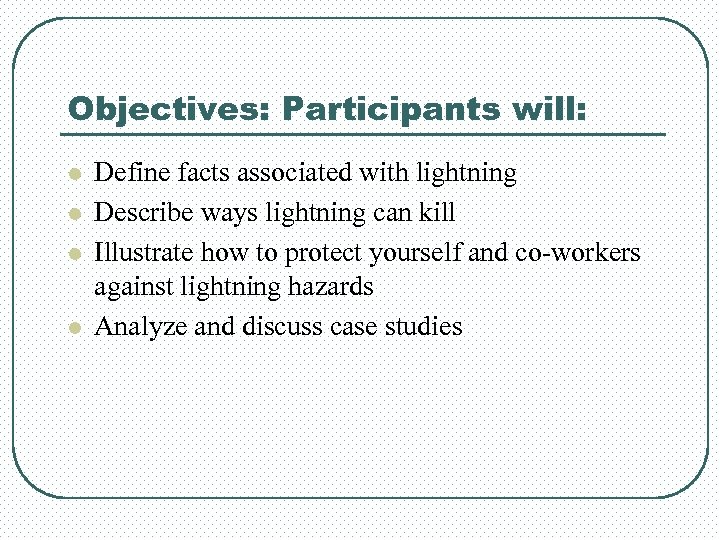 Objectives: Participants will: l l Define facts associated with lightning Describe ways lightning can