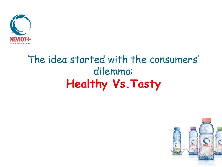 The idea started with the consumers’ dilemma: Healthy Vs. Tasty 