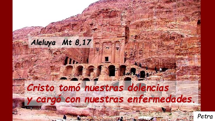 Aleluya Mt 8, 17 Cristo tomó nuestras dolencias y cargó con nuestras enfermedades. Petra