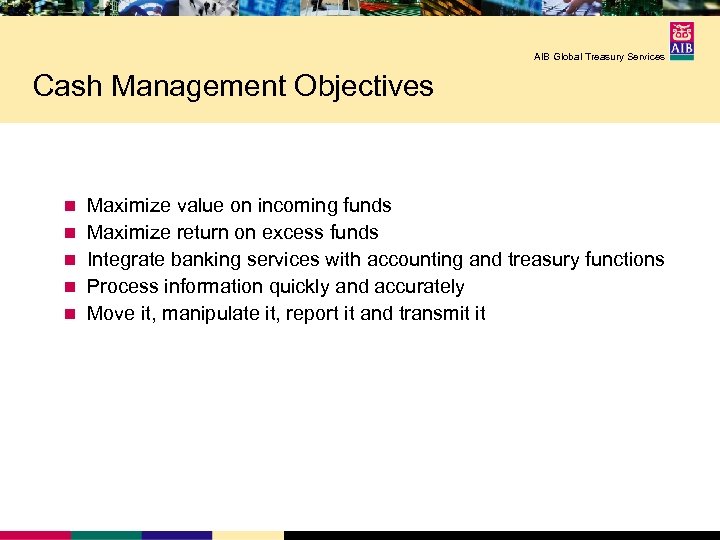 AIB Global Treasury Services Cash Management Objectives n n n Maximize value on incoming