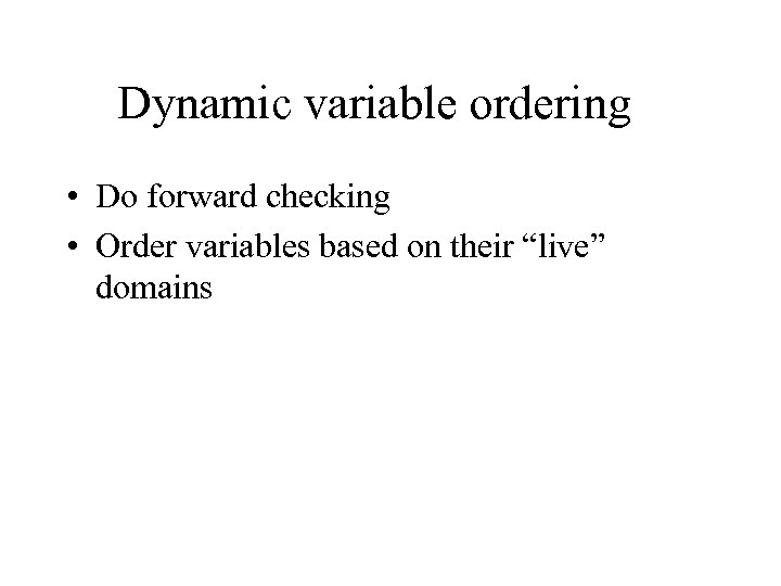 Dynamic variable ordering • Do forward checking • Order variables based on their “live”