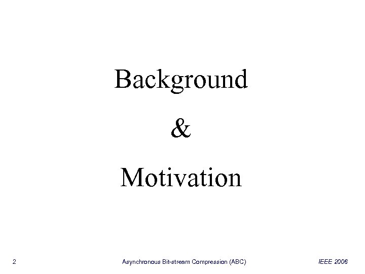Background & Motivation 2 Asynchronous Bit-stream Compression (ABC) IEEE 2006 