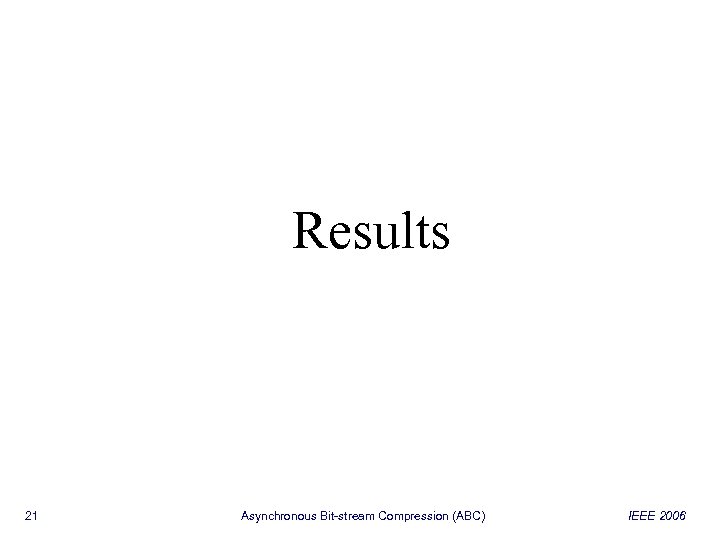 Results 21 Asynchronous Bit-stream Compression (ABC) IEEE 2006 